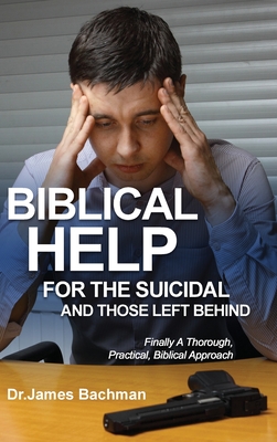 Biblical Helps for the Suicidal and Those Left Behind: Finally a Thorough, Practical, Biblical Approach - James Bachman