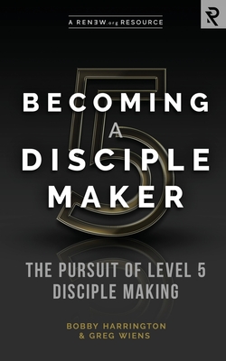 Becoming a Disciple Maker: The Pursuit of Level 5 Disciple Making - Greg Wiens