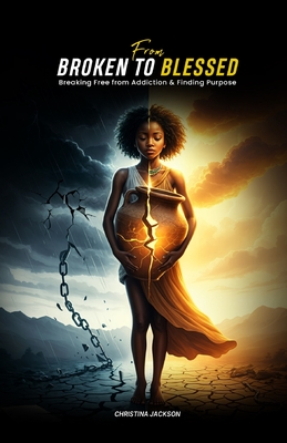 From Broken to Blessed: Breaking Free from Addiction and Finding Purpose - Christina Jackson