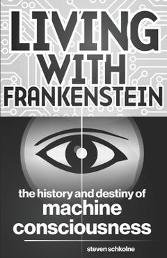 Coperta cărții 'Living with Frankenstein: The History and Destiny of Machine Consciousness - Steven Schkolne'