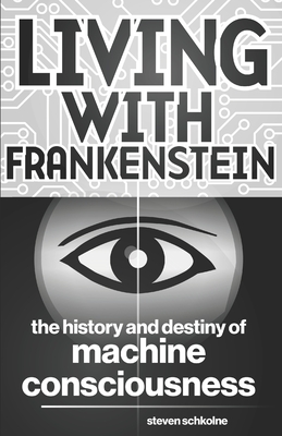 Coperta cărții 'Living with Frankenstein: The History and Destiny of Machine Consciousness - Steven Schkolne'