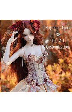 Coperta cărții 'Doll Customization for Beginners: A Step-by-Step Guide to Repainting and Transforming Fashion Dolls and More! - The'