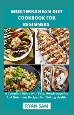 Coperta cărții 'Mediterranean Diet Cookbook For Beginners: A Complete Guide With Fast, Mouth-watering And Nutritious Recipes For'