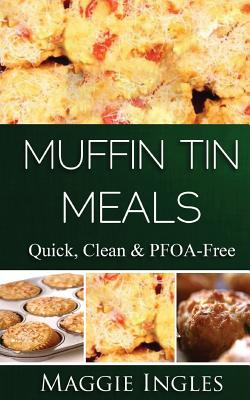 Coperta cărții 'Muffin Tin Meals: : Quick, Clean and PFOA-Free - Maggie Ingles'