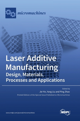 Laser Additive Manufacturing: Design, Materials, Processes and Applications - Jie Yin