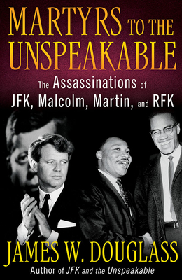 Martyrs to the Unspeakable: The Assassinations of Jfk, Malcolm, Martin, and Rfk - James W. Douglass