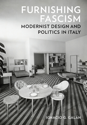 Furnishing Fascism: Modernist Design and Politics in Italy - Ignacio G. Galán