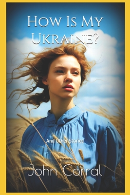 How Is My Ukraine?: And Other Stories - John Corral