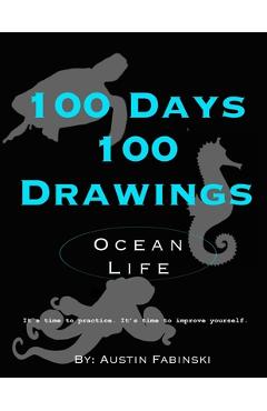 Coperta cărții '100 Days 100 Drawings: Ocean Life (Art Prompt Sketchbook to Challenge you to Draw Daily and Improve your Skills) -'