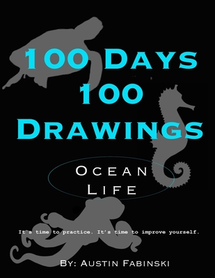 100 Days 100 Drawings: Ocean Life (Art Prompt Sketchbook to Challenge you to Draw Daily and Improve your Skills) - Austin Fabinski