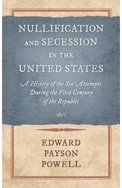 Coperta cărții 'Nullification and Secession in the United States: A History of the Six Attempts During the First Century of the'