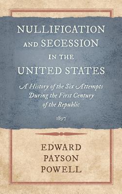 Coperta cărții 'Nullification and Secession in the United States: A History of the Six Attempts During the First Century of the'