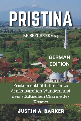 Pristina Reiseführer 2024: Pristina enthüllt: Ihr Tor zu den kulturellen Wundern und dem städtischen Charme des Kosovo - Justin A. Barker