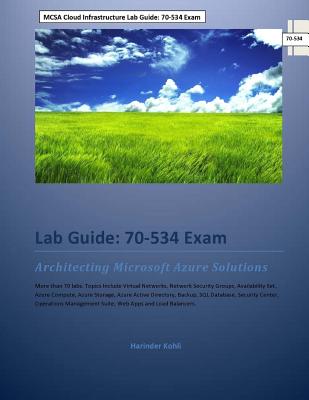 MCSA Cloud Infrastructure Lab Guide: 70-534 Exam: Architecting Microsoft Azure Solutions - Harinder Kohli