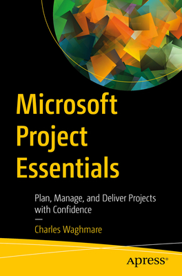 Coperta cărții 'Microsoft Project Essentials: Plan, Manage, and Deliver Projects with Confidence - Charles Waghmare'