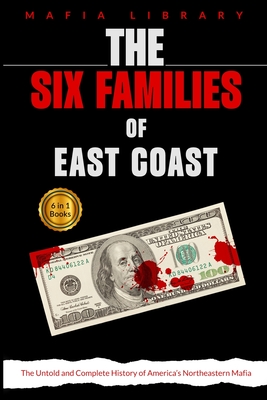 Coperta cărții 'The Six Families of East Coast: 6 Books in 1 - The Untold and Complete History of America's Northeastern Mafia - Mafia'