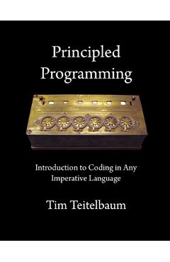 Coperta cărții 'Principled Programming: Introduction to Coding in Any Imperative Language - Tim Teitelbaum'