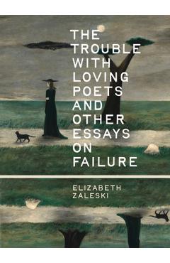 Coperta cărții 'The Trouble with Loving Poets and Other Essays on Failure - Elizabeth Zaleski'
