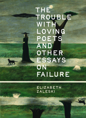 Coperta cărții 'The Trouble with Loving Poets and Other Essays on Failure - Elizabeth Zaleski'