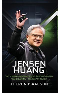 Poza produsului Jensen Huang Biography: The Visionary Engineer Who Revolutionized AI and Gaming - The Way of Nvidia (Innovation, Leadership, and the Future of Technol - Theron Isaacson