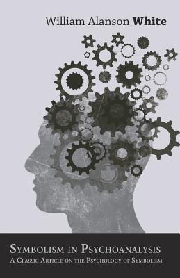 Symbolism in Psychoanalysis - A Classic Article on the Psychology of Symbolism - William A. White