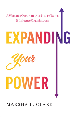 Expanding Your Power: A Woman's Opportunity to Inspire Teams & Influence Organizations - Marsha L. Clark