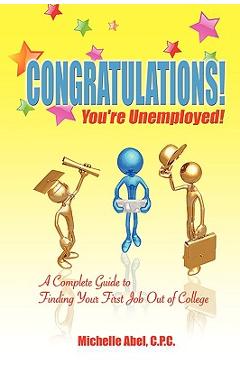 Poza produsului Congratulations! You're Unemployed! a Complete Guide to Finding Your First Job Out of College. - C. P. C. Michelle Abel