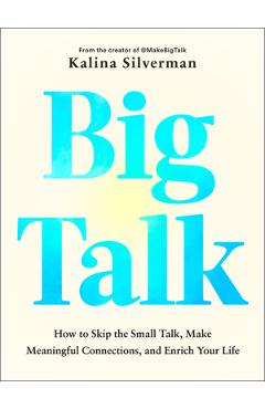 Poza produsului Big Talk: How to Skip the Small Talk, Make Meaningful Connections, and Enrich Your Life - Kalina Silverman