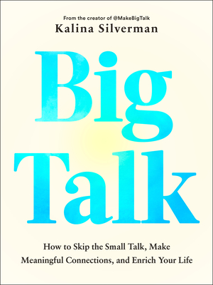 Big Talk: How to Skip the Small Talk, Make Meaningful Connections, and Enrich Your Life - Kalina Silverman