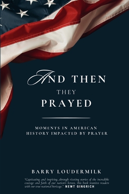 And Then They Prayed: Moments in American History Impacted By Prayer - Barry Loudermilk