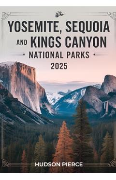 Coperta cărții 'Yosemite, Sequoia, and Kings Canyon National Parks Guide 2025: Your Ultimate Resource for Exploring California's'