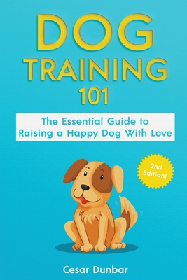 Coperta cărții 'Dog Training 101: The Essential Guide to Raising A Happy Dog With Love. Train The Perfect Dog Through House Training,'