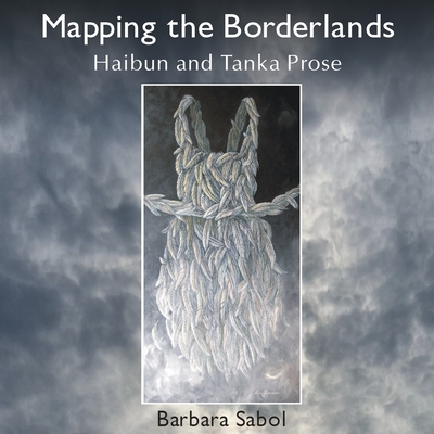 Mapping the Borderlands: haibun and tanka prose - Barbara Sabol