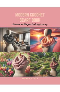 Coperta cărții 'Modern Crochet Scarf Book: Discover an Elegant Crafting Journey - Andrew T. Kelly'