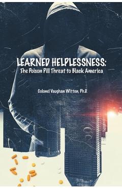 Learned Helplessness: The Poison Pill Threat To Black America (Latest Edition) - Colonel Vaughan Witten