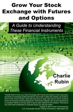 Coperta cărții 'Grow Your Stock Exchange with Futures and Options: A Guide to Understanding These Financial Instruments - Charlie Rubin'