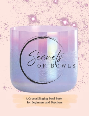 Secrets of Crystal Singing Bowls: Beginners and Teachers Guide - Amie Gentile