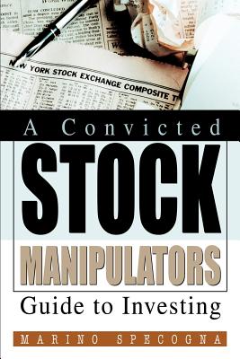 Coperta cărții 'A Convicted Stock Manipulators Guide to Investing - Marino Specogna'