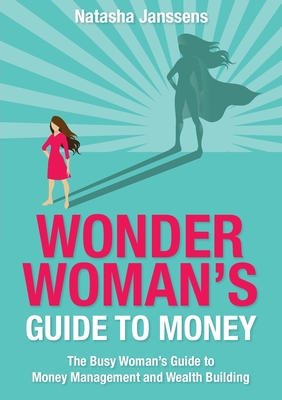 Wonder Woman's Guide to Money: The Busy Woman's Guide to Money Management and Wealth Building - Natasha Janssens