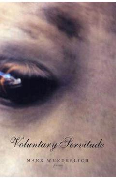 Coperta cărții 'Voluntary Servitude: Poems - Mark Wunderlich'