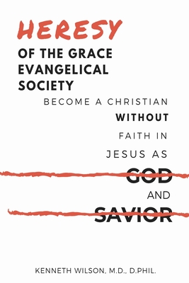Coperta cărții 'Heresy of the Grace Evangelical Society: Become a Christian without Faith in Jesus as God and Savior - Ken Wilson'