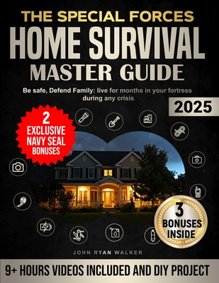 The Special Forces Home Survival Master Guide: Be safe, Defend Family: live for months in your fortress during any crisis - John Ryan Walker