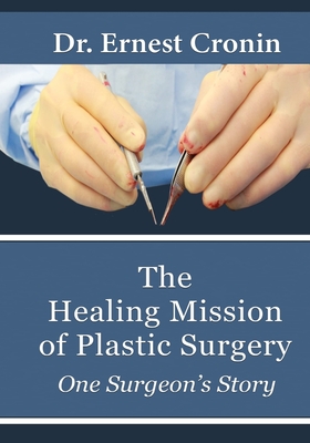 The Healing Mission of Plastic Surgery: One Surgeon's Story - Ernest D. Cronin M. D.