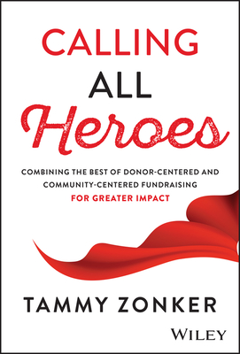 Calling All Heroes: Combining the Best of Donor- Centered and Community-Centered Fundraising for Greater Impact - Tammy Zonker