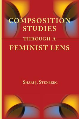 Composition Studies Through a Feminist Lens - Shari J. Stenberg