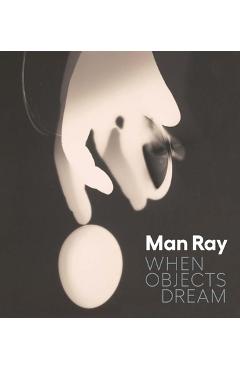 Poza produsului Man Ray: When Objects Dream - Stephanie D'alessandro