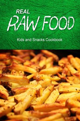 Real Raw Food - Kids and Snacks Cookbook: Raw diet cookbook for the raw lifestyle - 