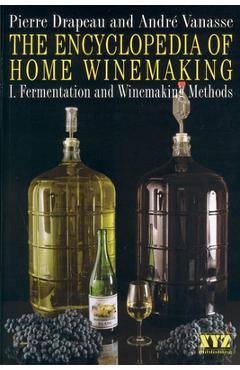 The Encyclopedia of Home Winemaking: Fermenting and Winemaking Methods - André Vanasse