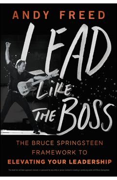 Coperta cărții 'Lead Like the Boss: The Bruce Springsteen Framework to Elevating Your Leadership - Andy Freed'