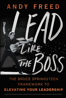Coperta cărții 'Lead Like the Boss: The Bruce Springsteen Framework to Elevating Your Leadership - Andy Freed'
